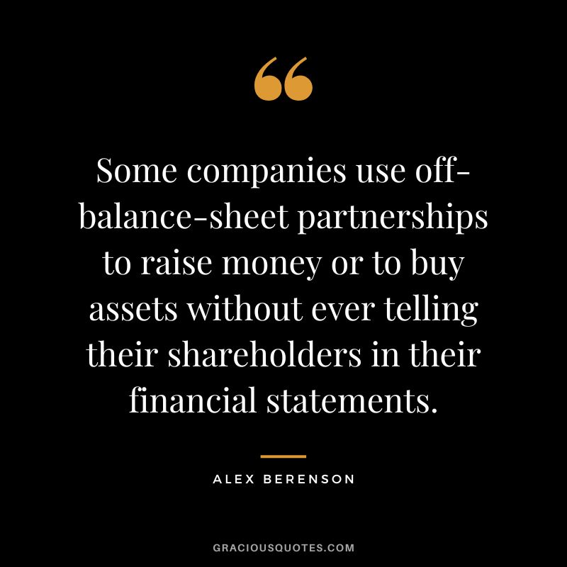 Some companies use off-balance-sheet partnerships to raise money or to buy assets without ever telling their shareholders in their financial statements. - Alex Berenson