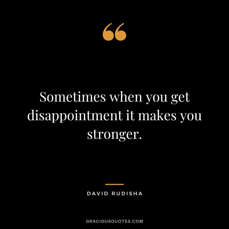 Sometimes when you get disappointment it makes you stronger. - David Rudisha