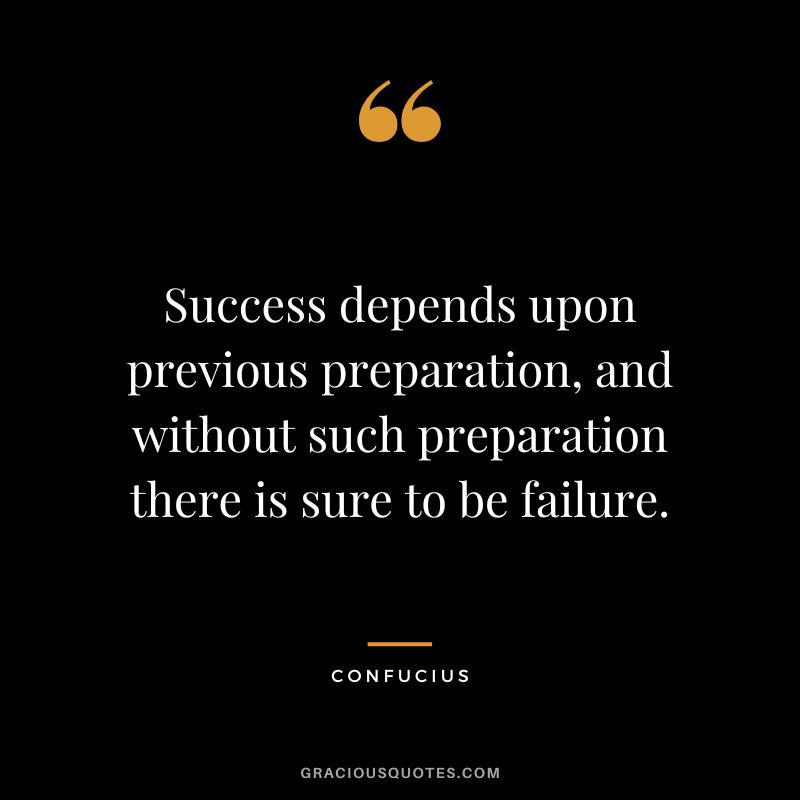 Success depends upon previous preparation, and without such preparation there is sure to be failure. - Confucius