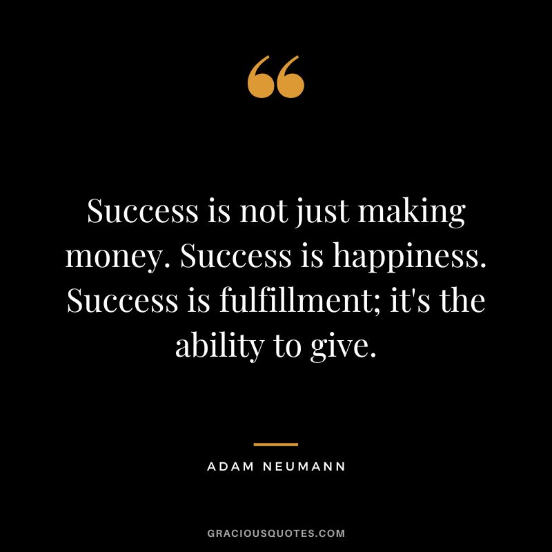 Success is not just making money. Success is happiness. Success is fulfillment; it's the ability to give. - Adam Neumann