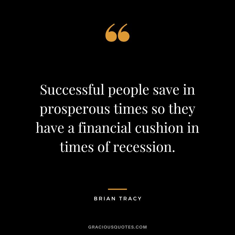 Successful people save in prosperous times so they have a financial cushion in times of recession. - Brian Tracy