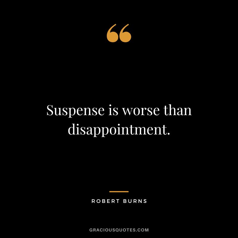 Suspense is worse than disappointment. - Robert Burns