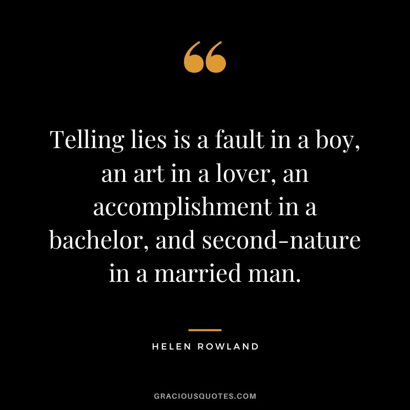 Telling lies is a fault in a boy, an art in a lover, an accomplishment in a bachelor, and second-nature in a married man. - Helen Rowland