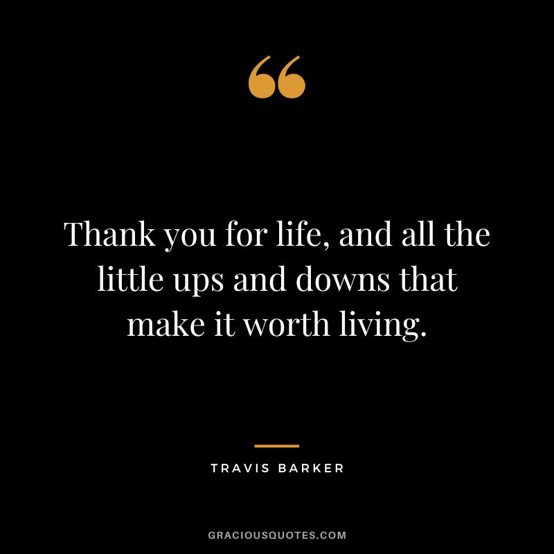 Thank you for life, and all the little ups and downs that make it worth living. - Travis Barker