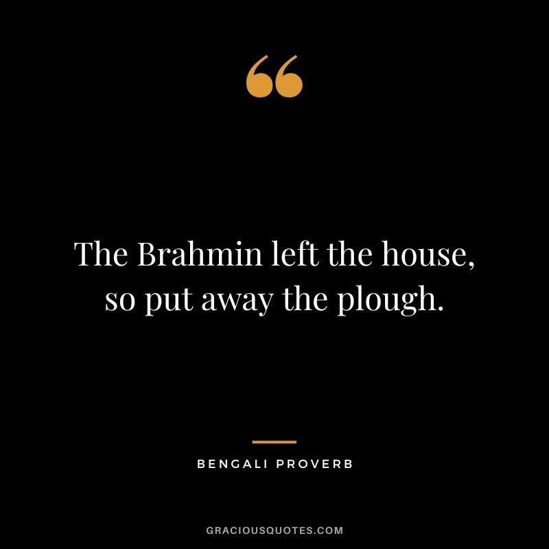 The Brahmin left the house, so put away the plough.