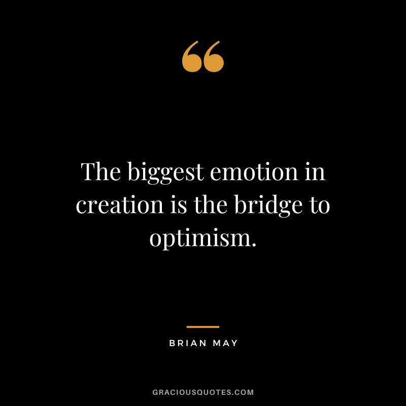 The biggest emotion in creation is the bridge to optimism. - Brian May