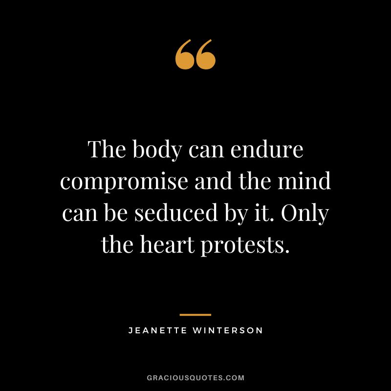The body can endure compromise and the mind can be seduced by it. Only the heart protests. - Jeanette Winterson
