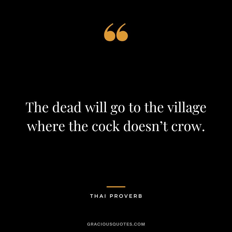 The dead will go to the village where the cock doesn’t crow.