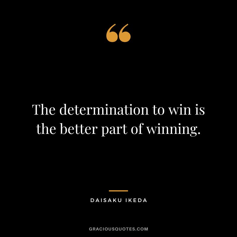 The determination to win is the better part of winning. - Daisaku Ikeda