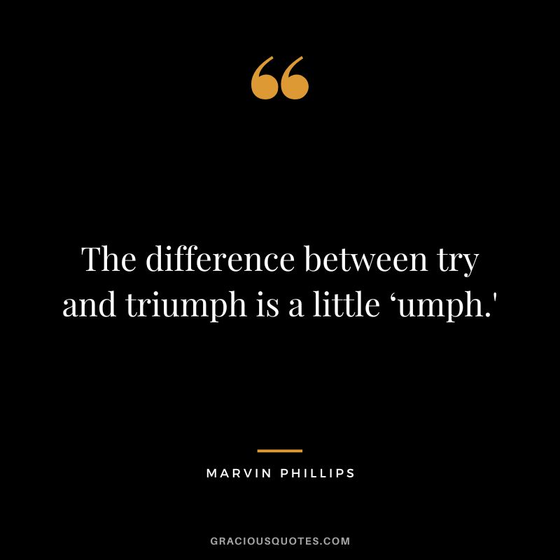 The difference between try and triumph is a little ‘umph.' - Marvin Phillips
