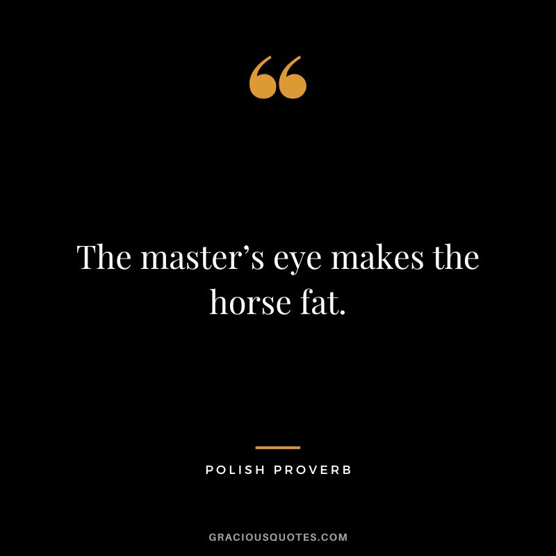 The master’s eye makes the horse fat.