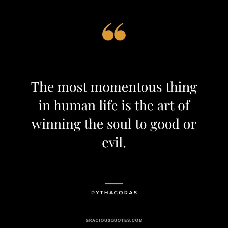 The most momentous thing in human life is the art of winning the soul to good or evil. - Pythagoras