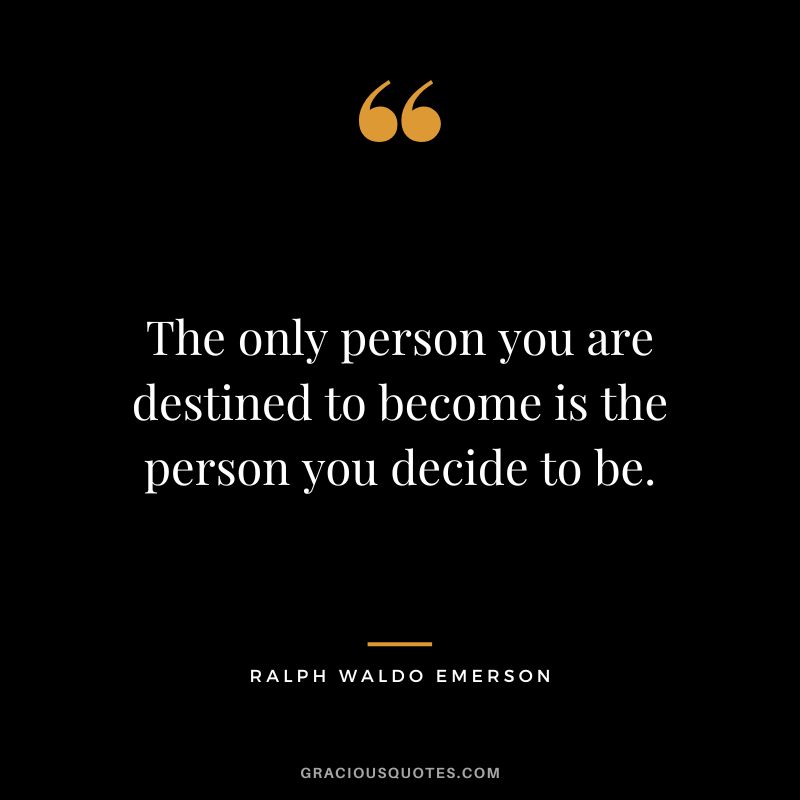 The only person you are destined to become is the person you decide to be. – Ralph Waldo Emerson