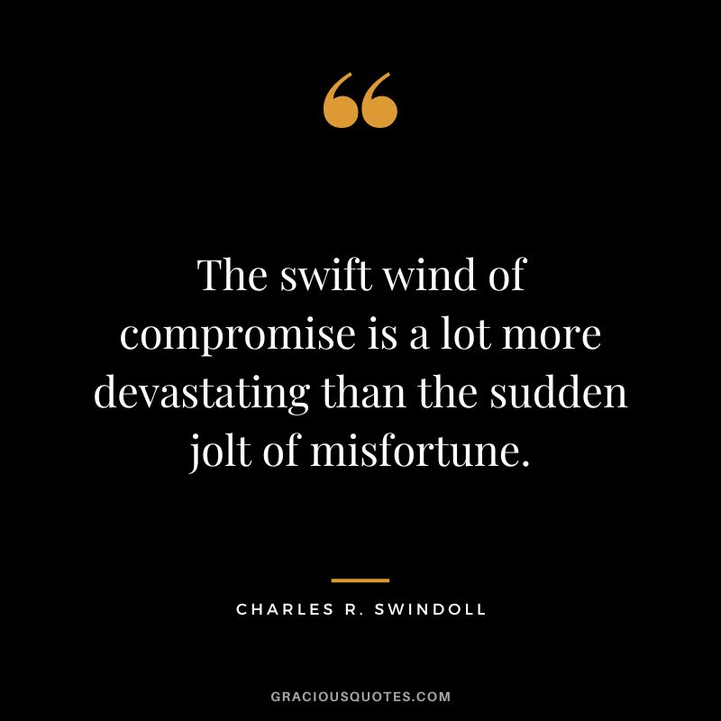 The swift wind of compromise is a lot more devastating than the sudden jolt of misfortune. - Charles R. Swindoll