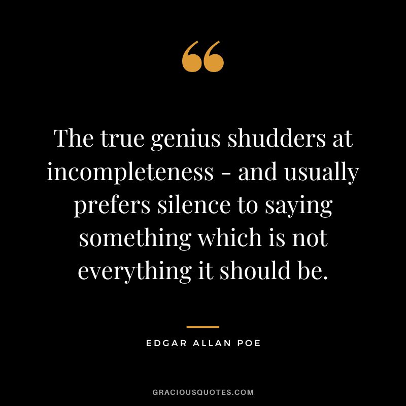 The true genius shudders at incompleteness - and usually prefers silence to saying something which is not everything it should be. - Edgar Allan Poe