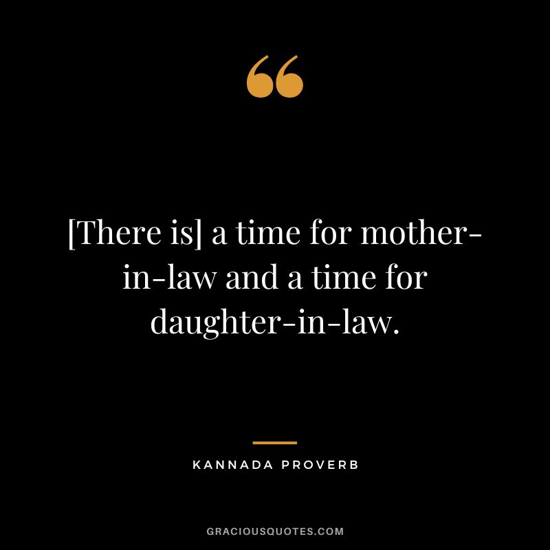 [There is] a time for mother-in-law and a time for daughter-in-law.