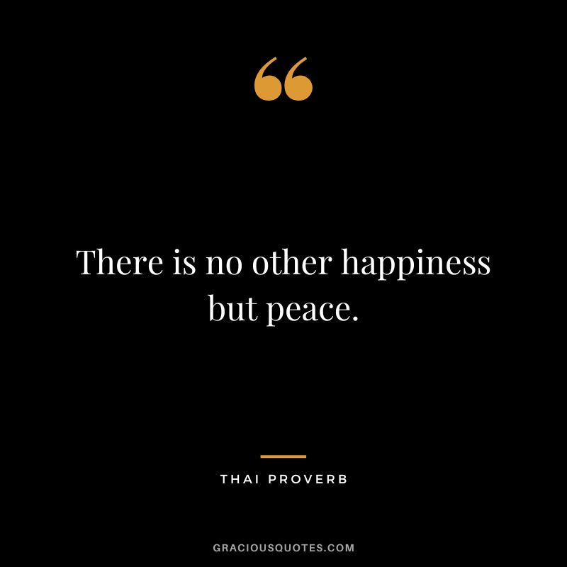 There is no other happiness but peace.