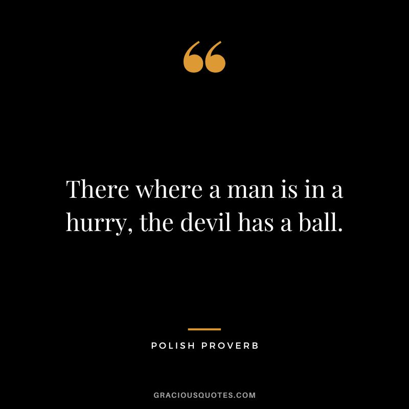 There where a man is in a hurry, the devil has a ball.