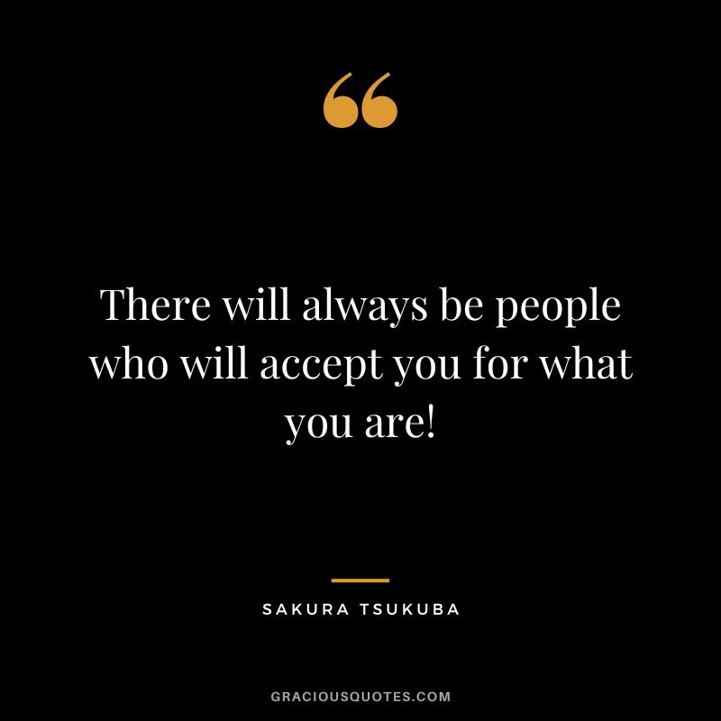 There will always be people who will accept you for what you are! - Sakura Tsukuba