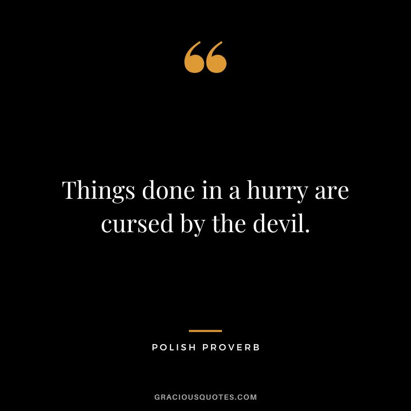 Things done in a hurry are cursed by the devil.