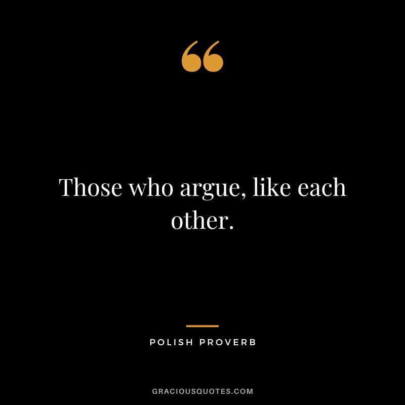 Those who argue, like each other.