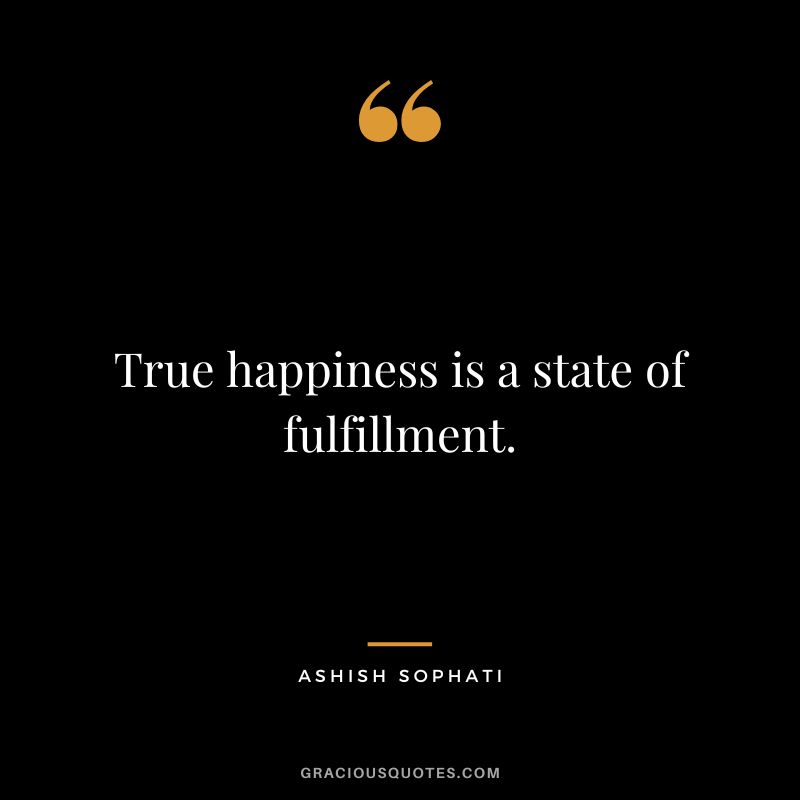 True happiness is a state of fulfillment. - Ashish Sophati