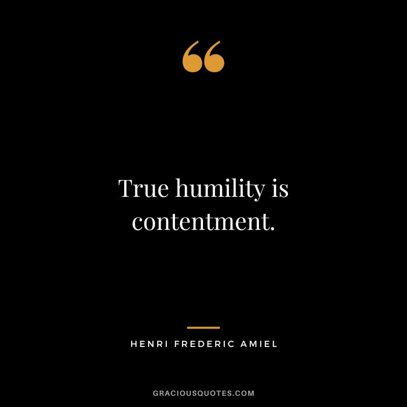 True humility is contentment. - Henri Frederic Amiel