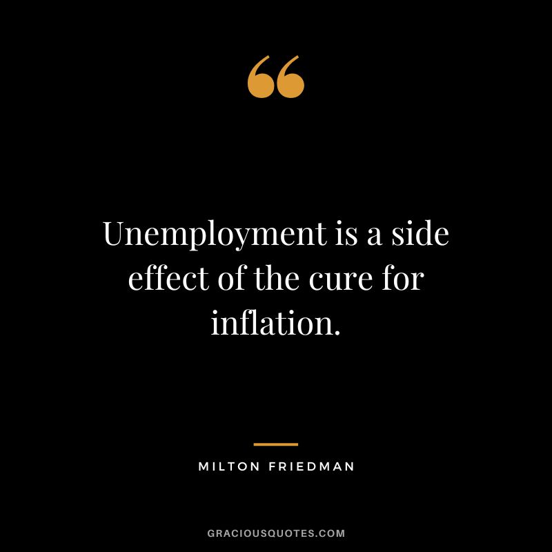 Unemployment is a side effect of the cure for inflation. - Milton Friedman