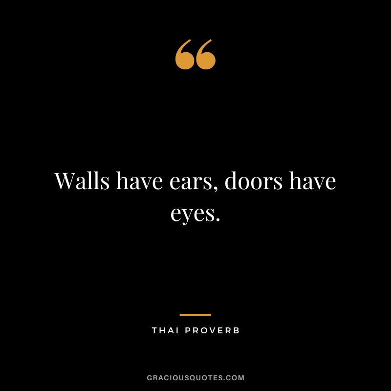 Walls have ears, doors have eyes.