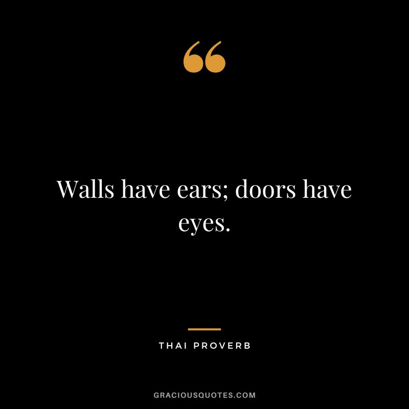 Walls have ears; doors have eyes.