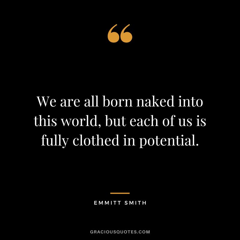We are all born naked into this world, but each of us is fully clothed in potential. - Emmitt Smith