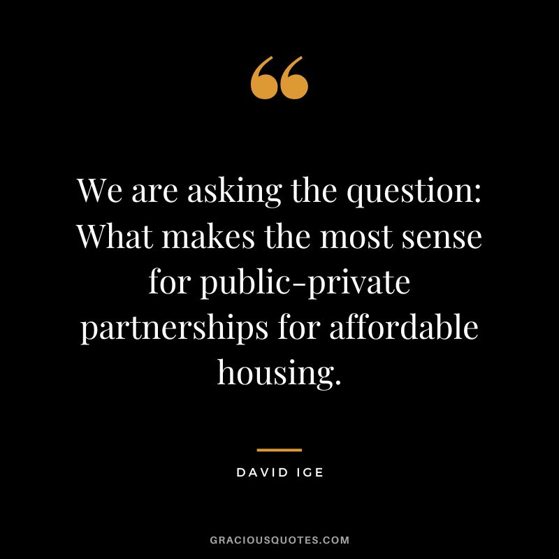 We are asking the question What makes the most sense for public-private partnerships for affordable housing. - David Ige