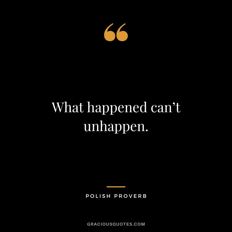 What happened can’t unhappen.