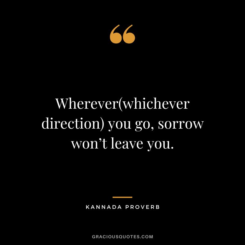 Wherever(whichever direction) you go, sorrow won’t leave you.