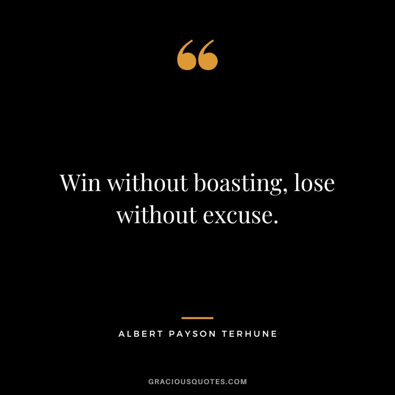 Win without boasting, lose without excuse. - Albert Payson Terhune