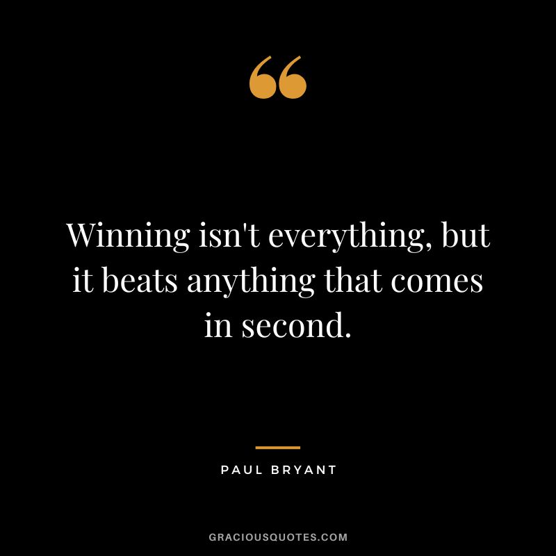 Winning isn't everything, but it beats anything that comes in second. - Paul Bryant