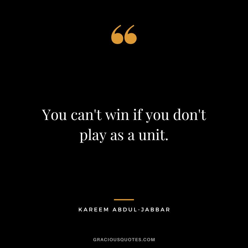 You can't win if you don't play as a unit. - Kareem Abdul-Jabbar