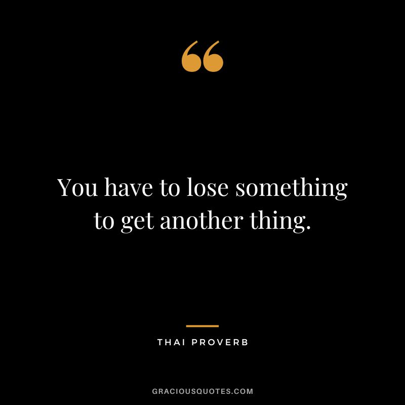 You have to lose something to get another thing.