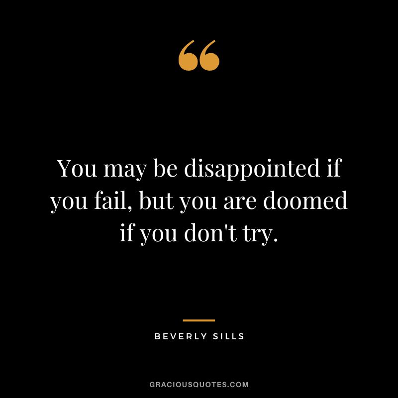 You may be disappointed if you fail, but you are doomed if you don't try. - Beverly Sills
