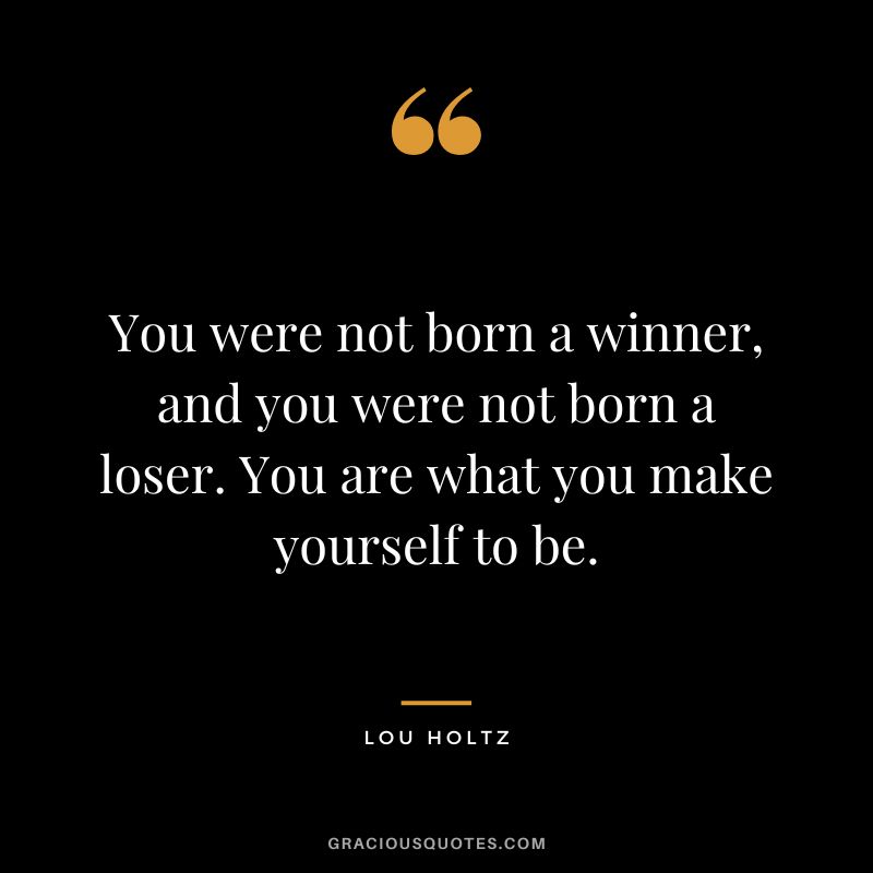 You were not born a winner, and you were not born a loser. You are what you make yourself to be. - Lou Holtz