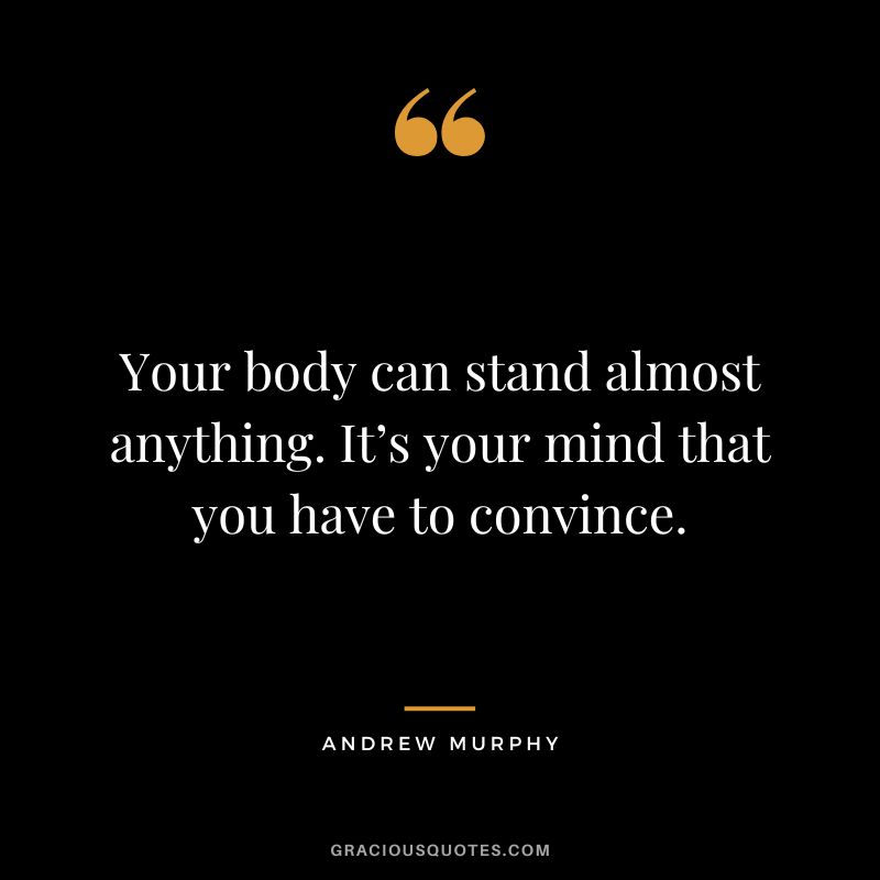Your body can stand almost anything. It’s your mind that you have to convince. - Andrew Murphy