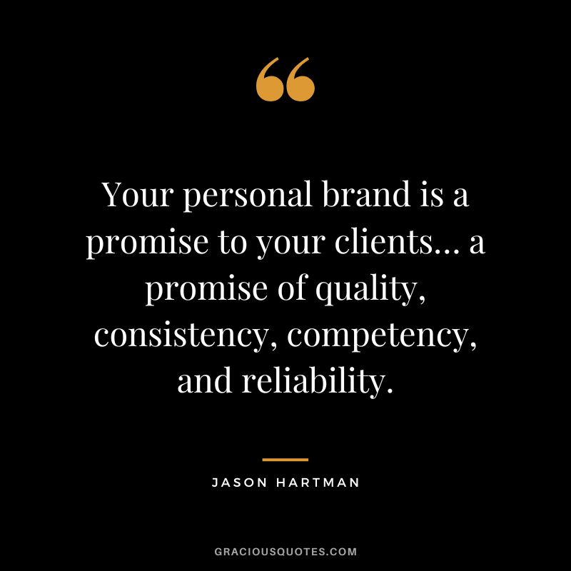 Your personal brand is a promise to your clients… a promise of quality, consistency, competency, and reliability. - Jason Hartman