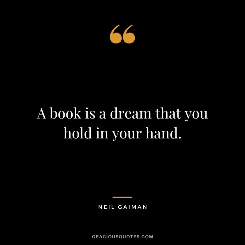 A book is a dream that you hold in your hand. - Neil Gaiman​