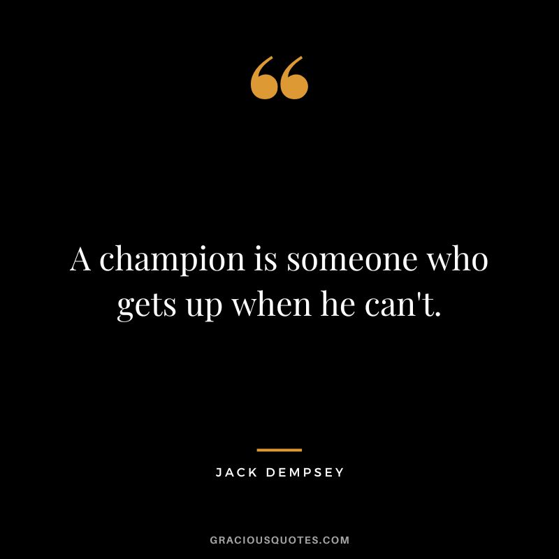 A champion is someone who gets up when he can't. - Jack Dempsey