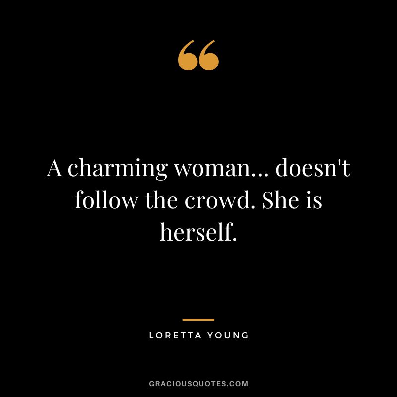 A charming woman… doesn't follow the crowd. She is herself. - Loretta Young