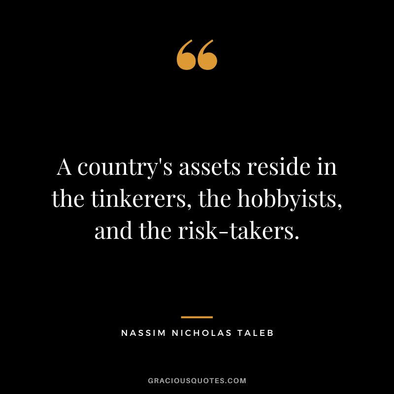 A country's assets reside in the tinkerers, the hobbyists, and the risk-takers.