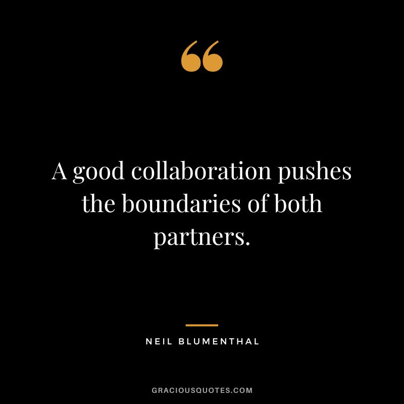 A good collaboration pushes the boundaries of both partners. - Neil Blumenthal