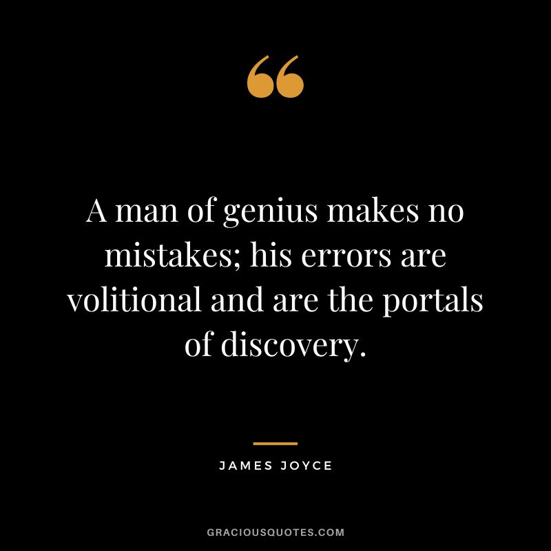 A man of genius makes no mistakes; his errors are volitional and are the portals of discovery. - James Joyce