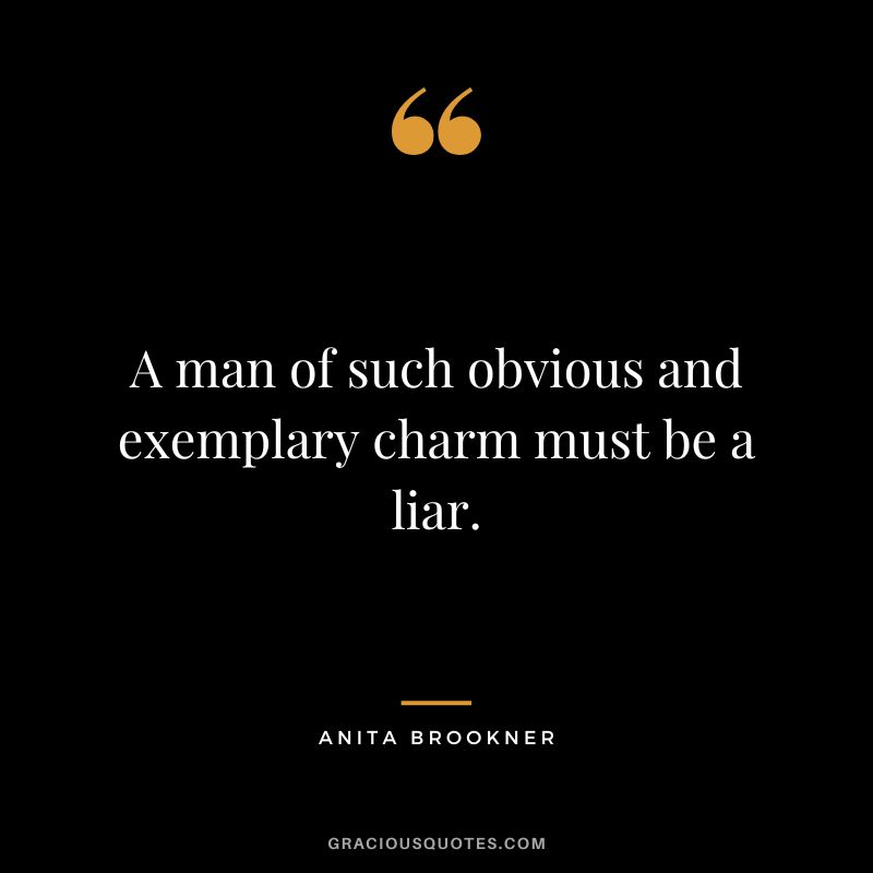A man of such obvious and exemplary charm must be a liar. - Anita Brookner