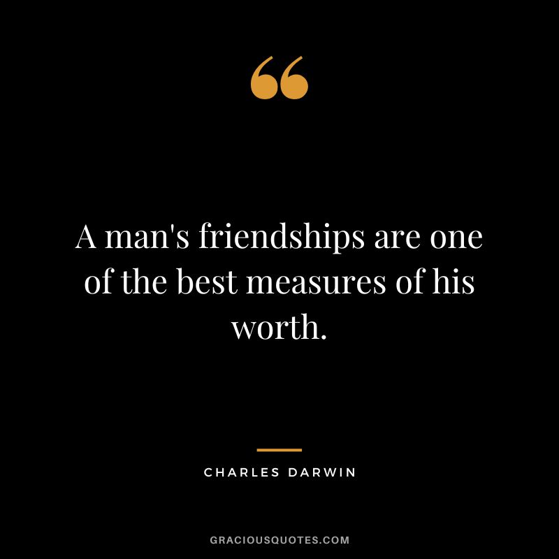 A man's friendships are one of the best measures of his worth.